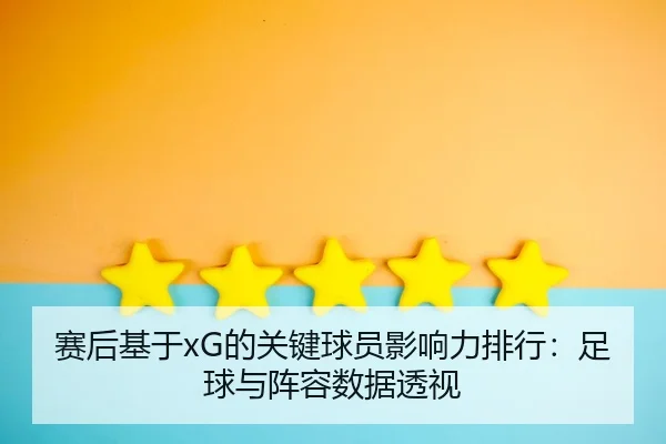 赛后基于xG的关键球员影响力排行：足球与阵容数据透视